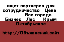 ищет партнеров для сотрудничество › Цена ­ 34 200 - Все города Бизнес » Лес   . Крым,Октябрьское